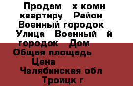 Продам 2-х комн квартиру › Район ­ Военный городок › Улица ­ Военный 3-й городок › Дом ­ 5 › Общая площадь ­ 53 › Цена ­ 600 000 - Челябинская обл., Троицк г. Недвижимость » Квартиры продажа   . Челябинская обл.,Троицк г.